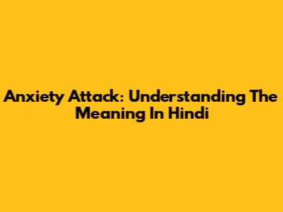 Anxiety Attack: Understanding The Meaning In Hindi