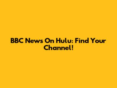 BBC News On Hulu: Find Your Channel!