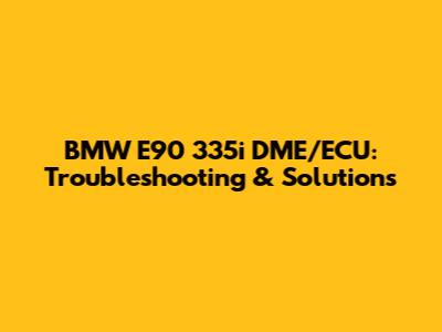 BMW E90 335i DME/ECU: Troubleshooting & Solutions