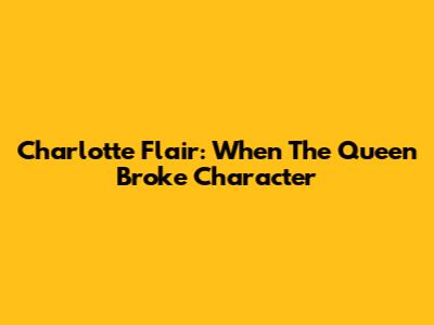 Charlotte Flair: When The Queen Broke Character