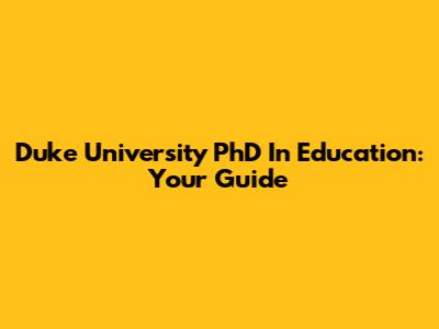 Duke University PhD In Education: Your Guide