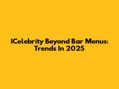 ICelebrity Beyond Bar Menus: Trends In 2025