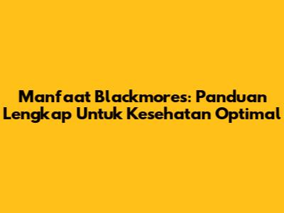 Manfaat Blackmores: Panduan Lengkap Untuk Kesehatan Optimal