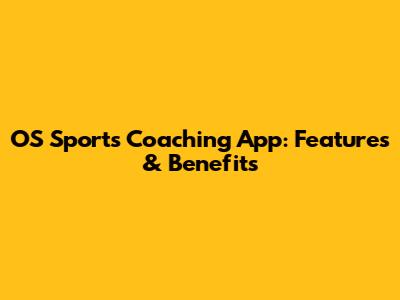 OS Sports Coaching App: Features & Benefits
