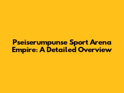 Pseiserumpunse Sport Arena Empire: A Detailed Overview