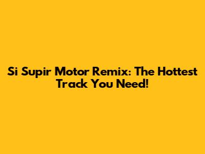 Si Supir Motor Remix: The Hottest Track You Need!