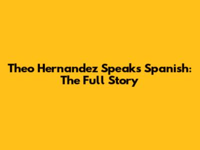 Theo Hernandez Speaks Spanish: The Full Story